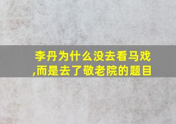 李丹为什么没去看马戏,而是去了敬老院的题目