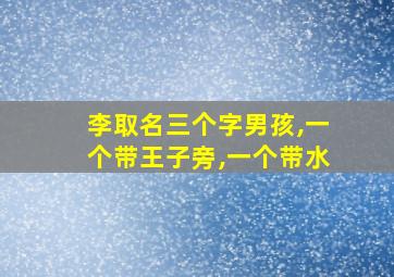 李取名三个字男孩,一个带王子旁,一个带水