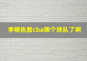 李楠执教cba哪个球队了啊