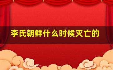 李氏朝鲜什么时候灭亡的