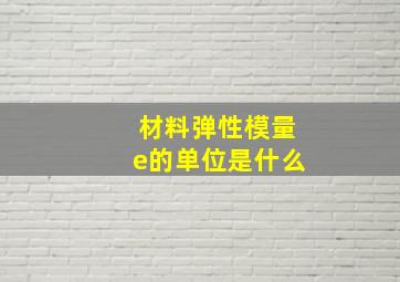 材料弹性模量e的单位是什么