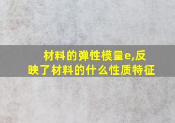 材料的弹性模量e,反映了材料的什么性质特征