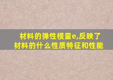 材料的弹性模量e,反映了材料的什么性质特征和性能