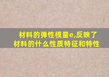 材料的弹性模量e,反映了材料的什么性质特征和特性