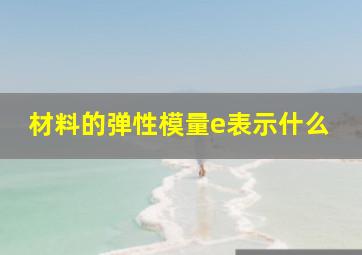 材料的弹性模量e表示什么