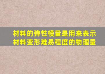 材料的弹性模量是用来表示材料变形难易程度的物理量