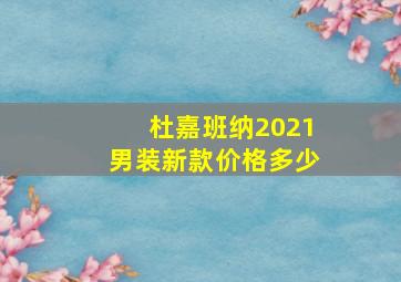 杜嘉班纳2021男装新款价格多少