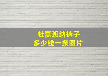 杜嘉班纳裤子多少钱一条图片