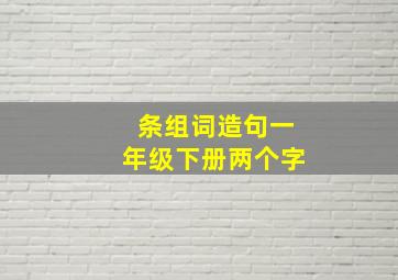 条组词造句一年级下册两个字