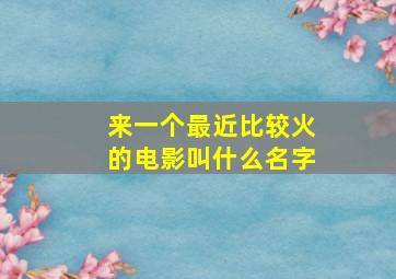 来一个最近比较火的电影叫什么名字