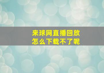 来球网直播回放怎么下载不了呢