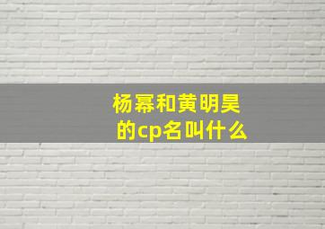 杨幂和黄明昊的cp名叫什么