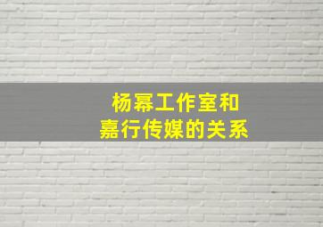 杨幂工作室和嘉行传媒的关系