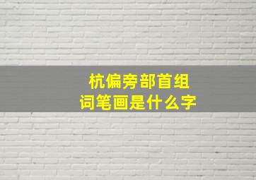 杭偏旁部首组词笔画是什么字