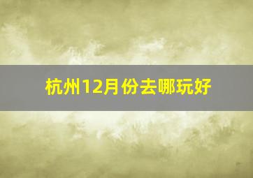 杭州12月份去哪玩好