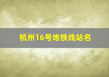 杭州16号地铁线站名