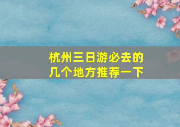 杭州三日游必去的几个地方推荐一下