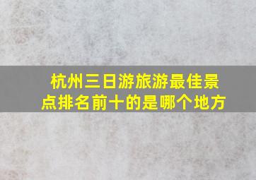 杭州三日游旅游最佳景点排名前十的是哪个地方