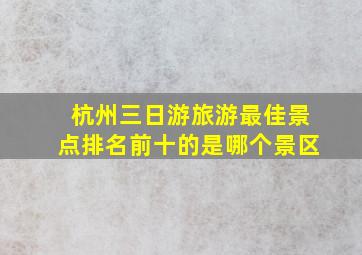 杭州三日游旅游最佳景点排名前十的是哪个景区