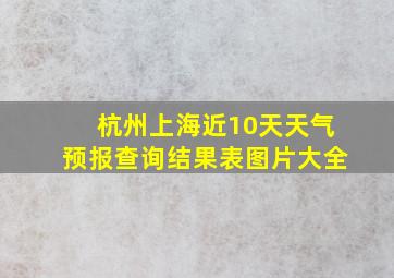 杭州上海近10天天气预报查询结果表图片大全