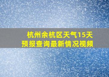 杭州余杭区天气15天预报查询最新情况视频