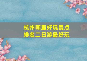 杭州哪里好玩景点排名二日游最好玩