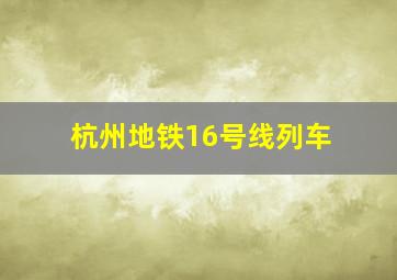 杭州地铁16号线列车