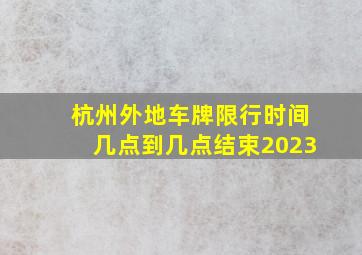 杭州外地车牌限行时间几点到几点结束2023