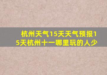 杭州天气15天天气预报15天杭州十一哪里玩的人少