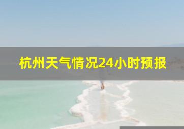 杭州天气情况24小时预报