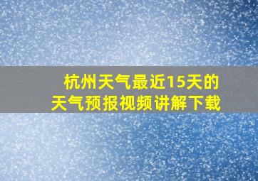 杭州天气最近15天的天气预报视频讲解下载