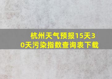 杭州天气预报15天30天污染指数查询表下载