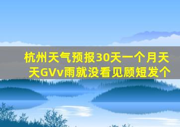 杭州天气预报30天一个月天天GVv雨就没看见顾短发个