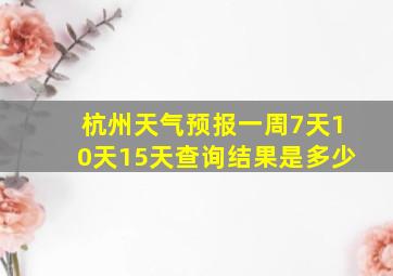 杭州天气预报一周7天10天15天查询结果是多少