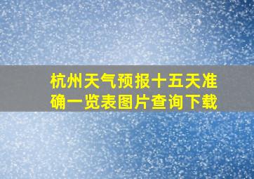 杭州天气预报十五天准确一览表图片查询下载