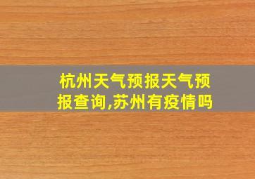 杭州天气预报天气预报查询,苏州有疫情吗