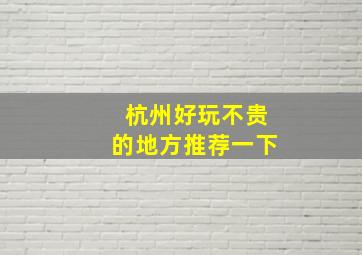 杭州好玩不贵的地方推荐一下