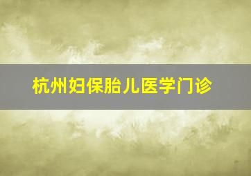 杭州妇保胎儿医学门诊