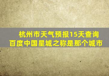 杭州市天气预报15天查询百度中国星城之称是那个城市