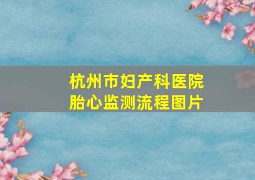 杭州市妇产科医院胎心监测流程图片