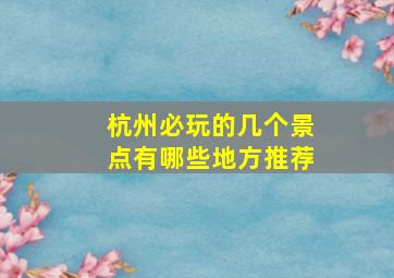 杭州必玩的几个景点有哪些地方推荐