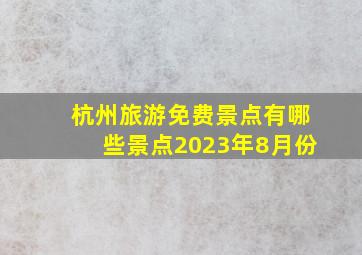 杭州旅游免费景点有哪些景点2023年8月份