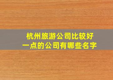 杭州旅游公司比较好一点的公司有哪些名字