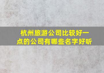 杭州旅游公司比较好一点的公司有哪些名字好听