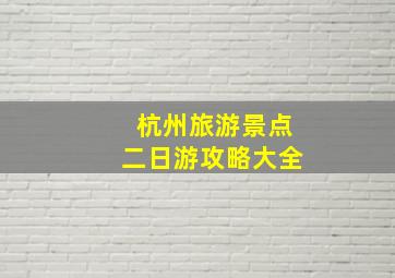 杭州旅游景点二日游攻略大全