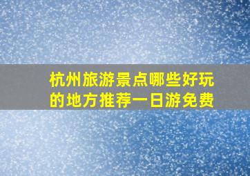 杭州旅游景点哪些好玩的地方推荐一日游免费