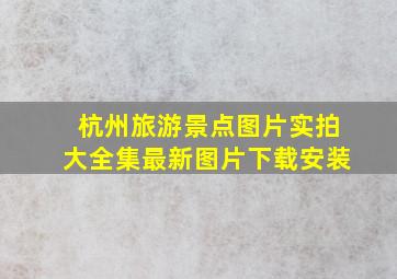 杭州旅游景点图片实拍大全集最新图片下载安装