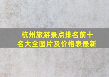 杭州旅游景点排名前十名大全图片及价格表最新