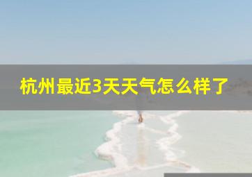 杭州最近3天天气怎么样了