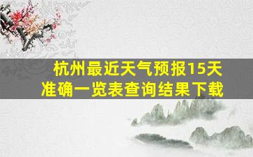 杭州最近天气预报15天准确一览表查询结果下载